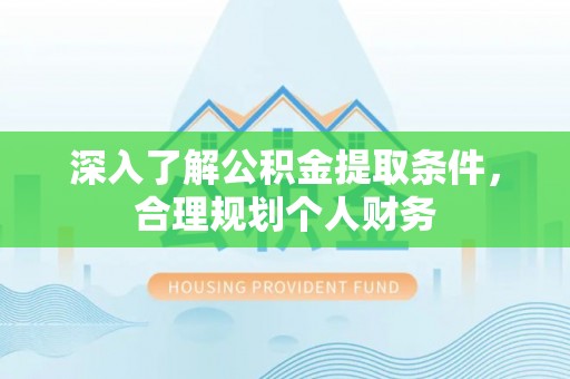 大荔深入了解公积金提取条件，合理规划个人财务