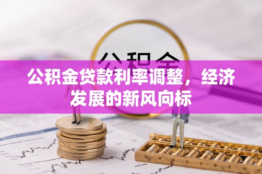 大荔公积金贷款利率调整，经济发展的新风向标