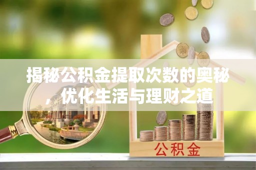 大荔揭秘公积金提取次数的奥秘，优化生活与理财之道