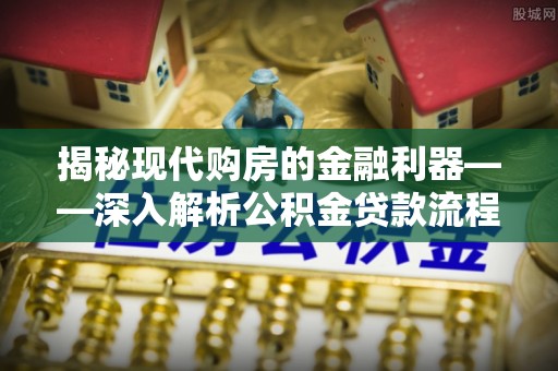 大荔揭秘现代购房的金融利器——深入解析公积金贷款流程