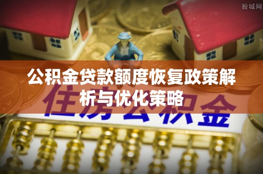 大荔公积金贷款额度恢复政策解析与优化策略