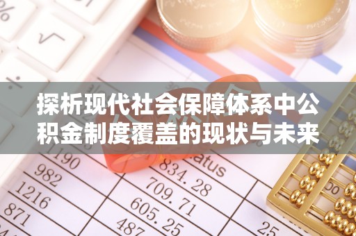 大荔探析现代社会保障体系中公积金制度覆盖的现状与未来