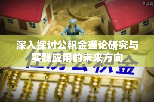 大荔深入探讨公积金理论研究与实践应用的未来方向