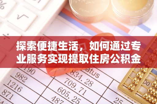 大荔探索便捷生活，如何通过专业服务实现提取住房公积金代办