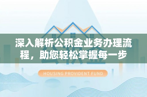大荔深入解析公积金业务办理流程，助您轻松掌握每一步