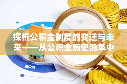 大荔探析公积金制度的变迁与未来——从公积金历史沿革中读懂社会福利发展