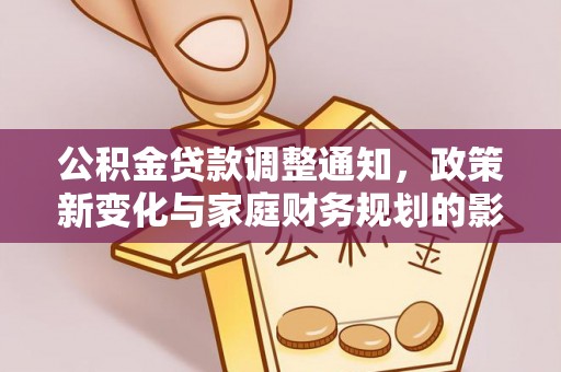 大荔公积金贷款调整通知，政策新变化与家庭财务规划的影响