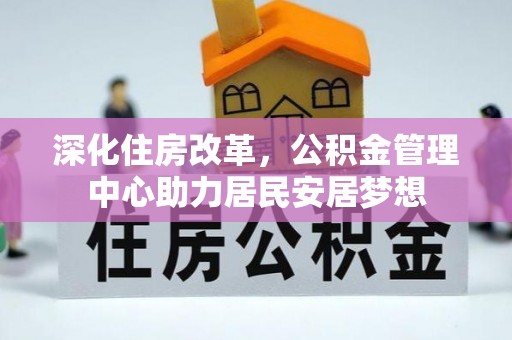 大荔深化住房改革，公积金管理中心助力居民安居梦想