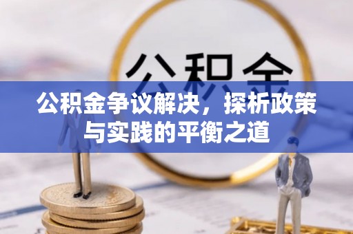 大荔公积金争议解决，探析政策与实践的平衡之道