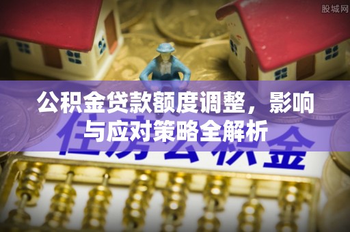 大荔公积金贷款额度调整，影响与应对策略全解析