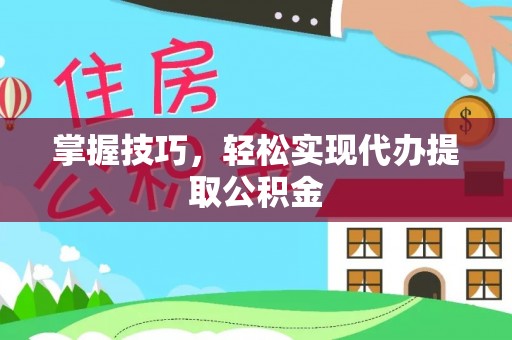 大荔掌握技巧，轻松实现代办提取公积金