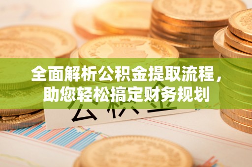 大荔全面解析公积金提取流程，助您轻松搞定财务规划