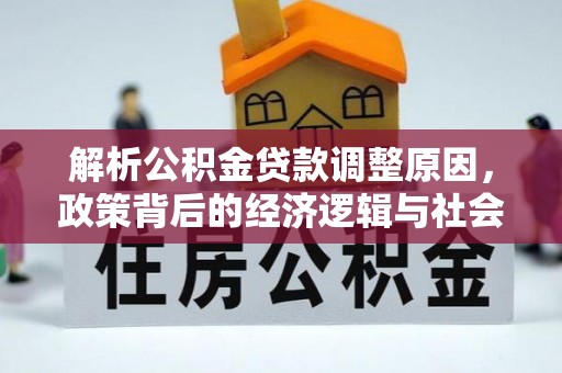 大荔解析公积金贷款调整原因，政策背后的经济逻辑与社会影响