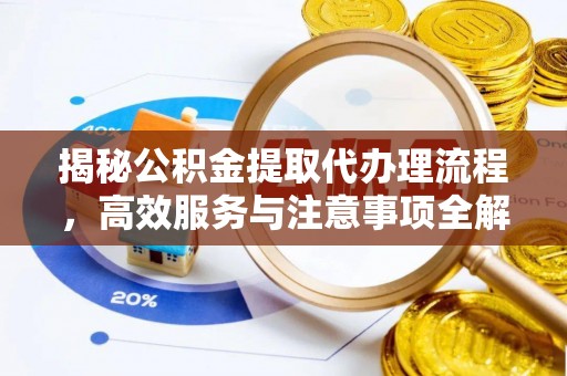 大荔揭秘公积金提取代办理流程，高效服务与注意事项全解析