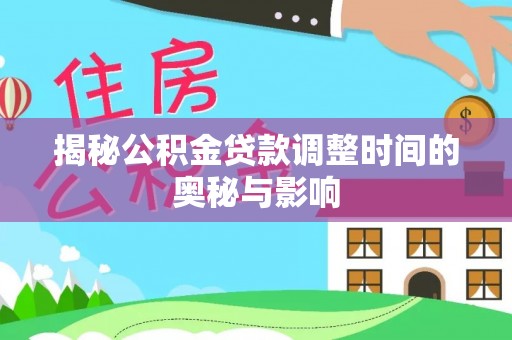 大荔揭秘公积金贷款调整时间的奥秘与影响