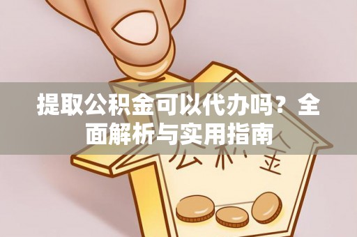 大荔提取公积金可以代办吗？全面解析与实用指南