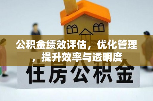 大荔公积金绩效评估，优化管理，提升效率与透明度