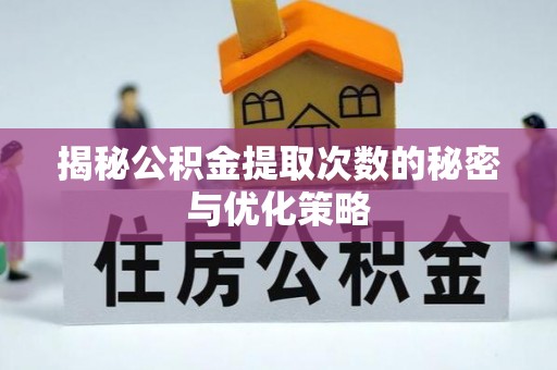 大荔揭秘公积金提取次数的秘密与优化策略