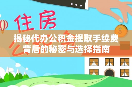 大荔揭秘代办公积金提取手续费背后的秘密与选择指南