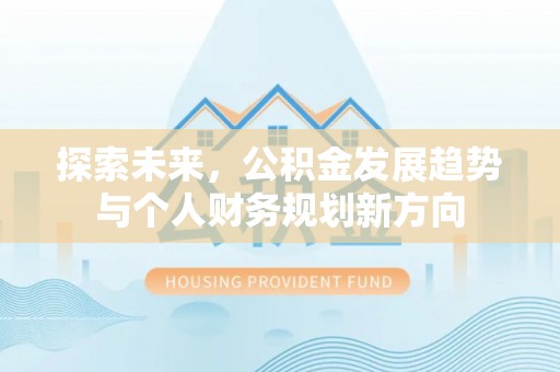 大荔探索未来，公积金发展趋势与个人财务规划新方向