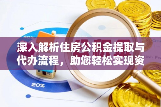 大荔深入解析住房公积金提取与代办流程，助您轻松实现资金利用最大化