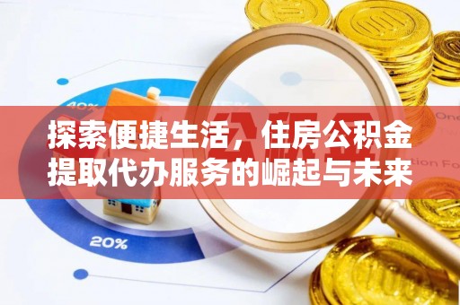 大荔探索便捷生活，住房公积金提取代办服务的崛起与未来趋势