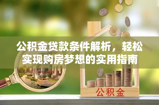 大荔公积金贷款条件解析，轻松实现购房梦想的实用指南