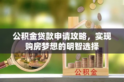 大荔公积金贷款申请攻略，实现购房梦想的明智选择
