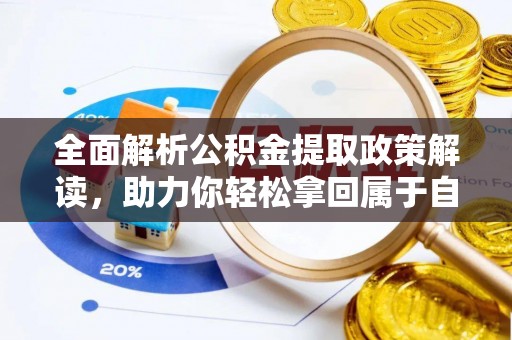 大荔全面解析公积金提取政策解读，助力你轻松拿回属于自己的钱