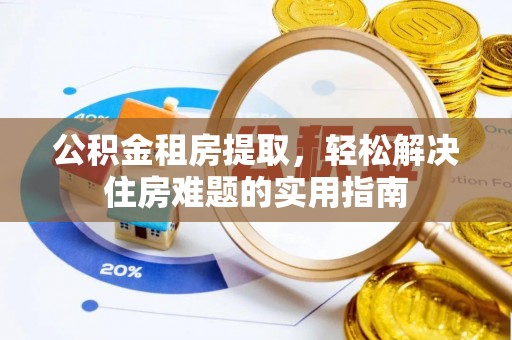大荔公积金租房提取，轻松解决住房难题的实用指南