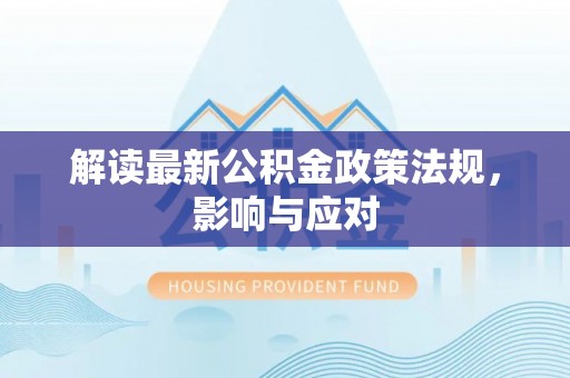 大荔解读最新公积金政策法规，影响与应对