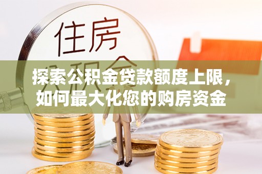 大荔探索公积金贷款额度上限，如何最大化您的购房资金