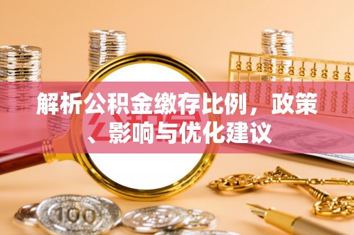大荔解析公积金缴存比例，政策、影响与优化建议