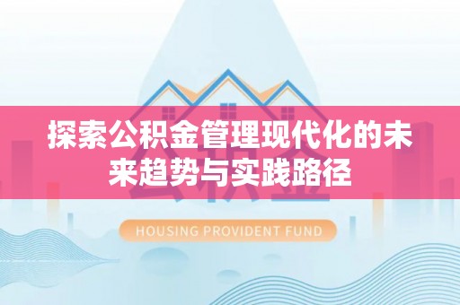 大荔探索公积金管理现代化的未来趋势与实践路径