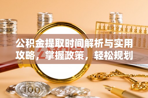 大荔公积金提取时间解析与实用攻略，掌握政策，轻松规划未来