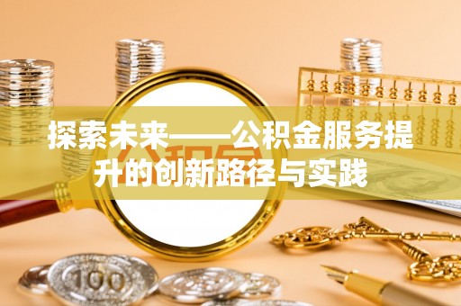 大荔探索未来——公积金服务提升的创新路径与实践