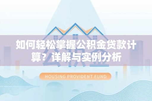 大荔如何轻松掌握公积金贷款计算？详解与实例分析