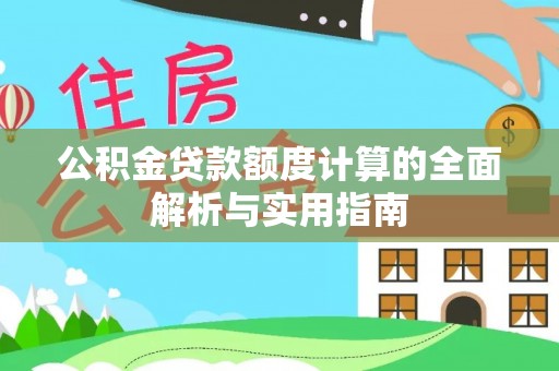 大荔公积金贷款额度计算的全面解析与实用指南