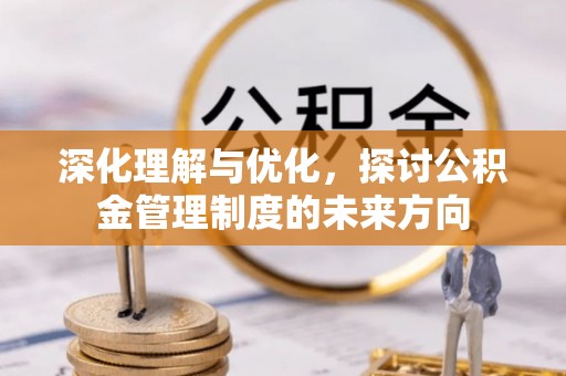 大荔深化理解与优化，探讨公积金管理制度的未来方向