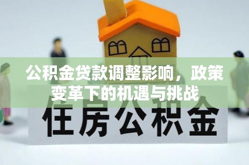 大荔公积金贷款调整影响，政策变革下的机遇与挑战