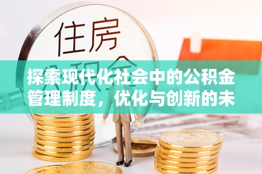 大荔探索现代化社会中的公积金管理制度，优化与创新的未来方向
