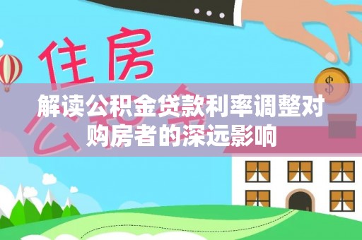 大荔解读公积金贷款利率调整对购房者的深远影响