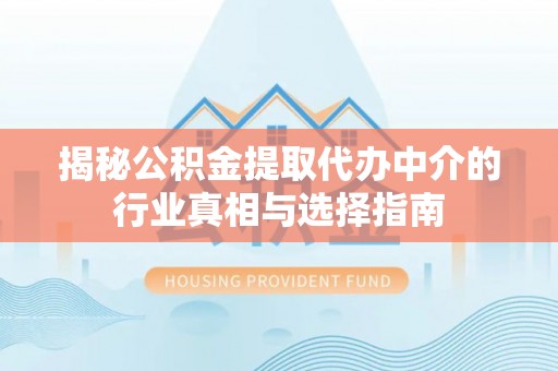 大荔揭秘公积金提取代办中介的行业真相与选择指南