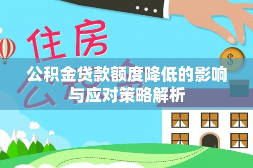 大荔公积金贷款额度降低的影响与应对策略解析