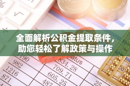 大荔全面解析公积金提取条件，助您轻松了解政策与操作