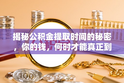 大荔揭秘公积金提取时间的秘密，你的钱，何时才能真正到手？