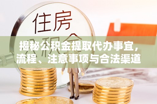大荔揭秘公积金提取代办事宜，流程、注意事项与合法渠道