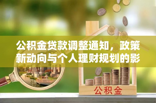 大荔公积金贷款调整通知，政策新动向与个人理财规划的影响