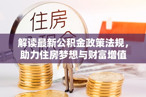 大荔解读最新公积金政策法规，助力住房梦想与财富增值