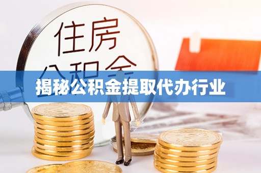 大荔揭秘公积金提取代办行业